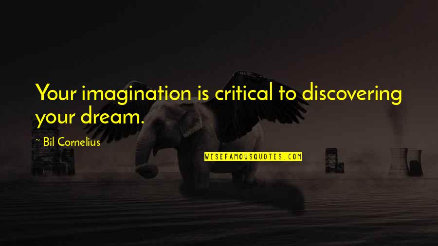 2015 New Quotes By Bil Cornelius: Your imagination is critical to discovering your dream. 2015 New Quotes By Bil Cornelius: Your imagination is critical to discovering your dream.