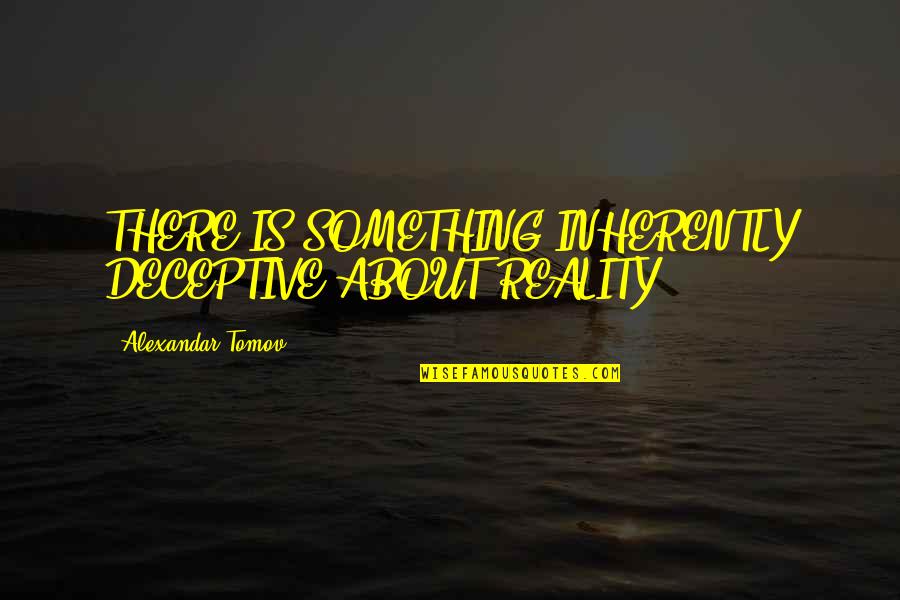 2015 Quotes By Alexandar Tomov: THERE IS SOMETHING INHERENTLY DECEPTIVE ABOUT REALITY.