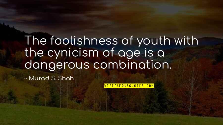 2015 Quotes By Murad S. Shah: The foolishness of youth with the cynicism of