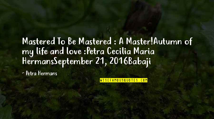 2016 Life Quotes By Petra Hermans: Mastered To Be Mastered : A Master!Autumn of