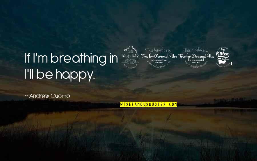 2016 Quotes By Andrew Cuomo: If I'm breathing in 2016, I'll be happy. 2016 Quotes By Andrew Cuomo: If I'm breathing in 2016, I'll be happy.