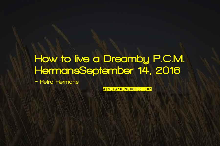 2016 Quotes By Petra Hermans: How to live a Dreamby P.C.M. HermansSeptember 14, 2016 Quotes By Petra Hermans: How to live a Dreamby P.C.M. HermansSeptember 14,