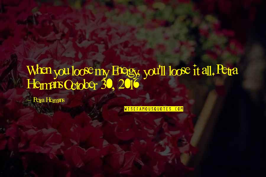 2016 Quotes By Petra Hermans: When you loose my Energy, you'll loose it