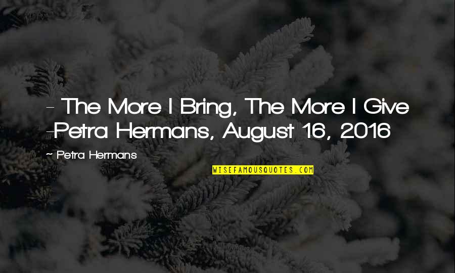 2016 Quotes By Petra Hermans: - The More I Bring, The More I