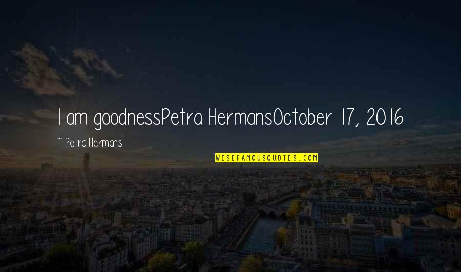 2016 Quotes By Petra Hermans: I am goodnessPetra HermansOctober 17, 2016 2016 Quotes By Petra Hermans: I am goodnessPetra HermansOctober 17, 2016