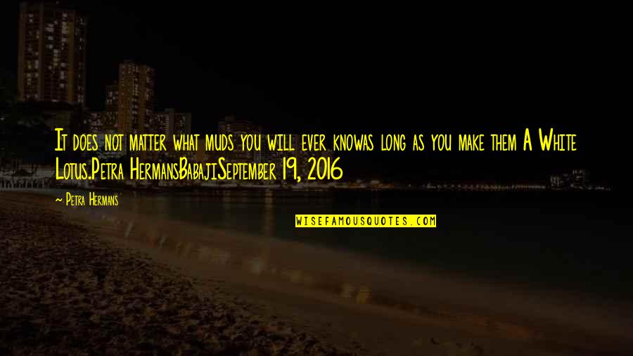 2016 Quotes By Petra Hermans: It does not matter what muds you will 2016 Quotes By Petra Hermans: It does not matter what muds you will