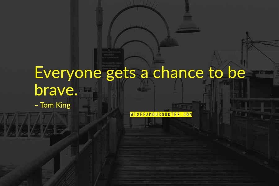 2016 Quotes By Tom King: Everyone gets a chance to be brave. 2016 Quotes By Tom King: Everyone gets a chance to be brave.
