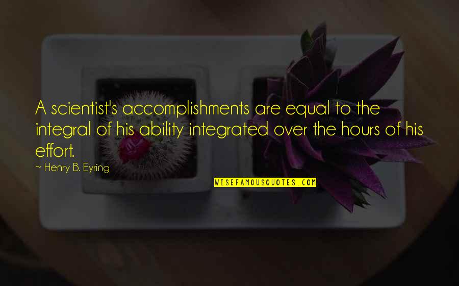 2017 Being Better Quotes By Henry B. Eyring: A scientist's accomplishments are equal to the integral