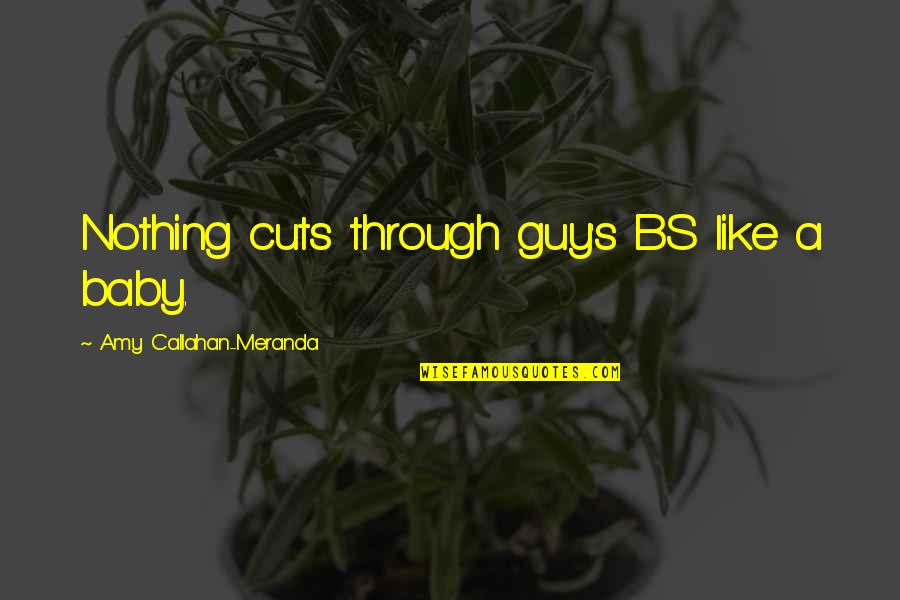2019 Broke Me Quotes By Amy Callahan-Meranda: Nothing cuts through guy's BS like a baby. 2019 Broke Me Quotes By Amy Callahan-Meranda: Nothing cuts through guy's BS like a baby.