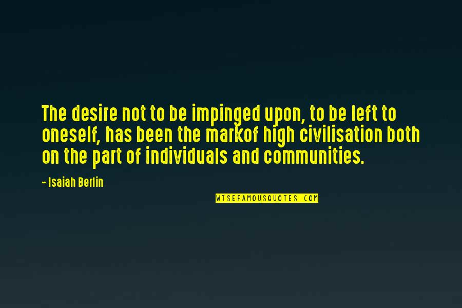 2019 Broke Me Quotes By Isaiah Berlin: The desire not to be impinged upon, to 2019 Broke Me Quotes By Isaiah Berlin: The desire not to be impinged upon, to