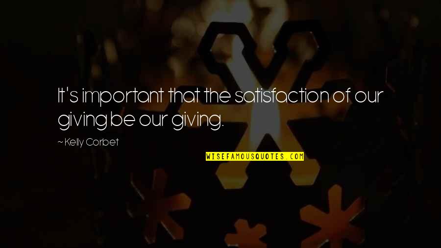 2019 Broke Me Quotes By Kelly Corbet: It's important that the satisfaction of our giving