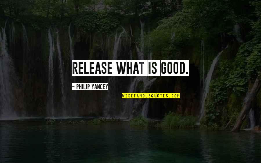 201k Conference Quotes By Philip Yancey: Release what is good.