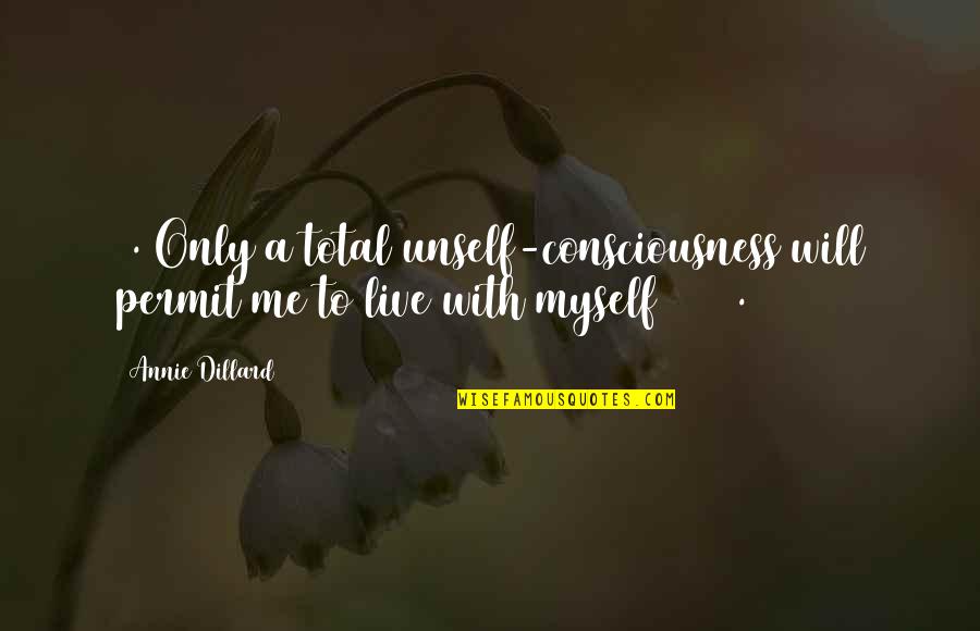 202 Quotes By Annie Dillard: 1. Only a total unself-consciousness will permit me