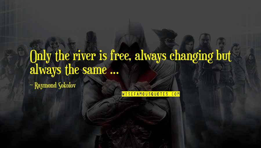 2020 Has Been Horrible Quotes By Raymond Sokolov: Only the river is free, always changing but