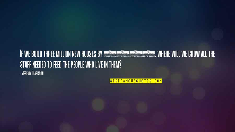 2020 S Quotes By Jeremy Clarkson: If we build three million new houses by 2020 S Quotes By Jeremy Clarkson: If we build three million new houses by