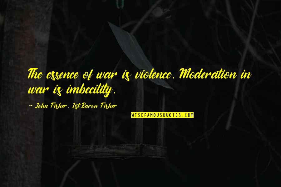 2021 Song Quotes By John Fisher, 1st Baron Fisher: The essence of war is violence. Moderation in