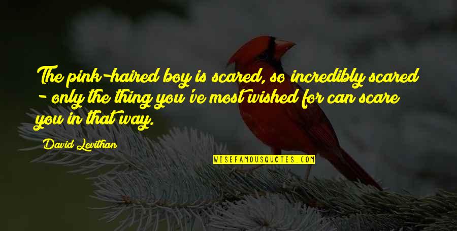 202nd Red Horse Squadron Quotes By David Levithan: The pink-haired boy is scared, so incredibly scared 202nd Red Horse Squadron Quotes By David Levithan: The pink-haired boy is scared, so incredibly scared