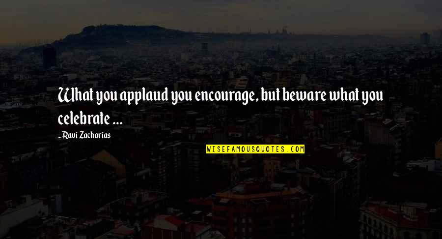 203609 Quotes By Ravi Zacharias: What you applaud you encourage, but beware what 203609 Quotes By Ravi Zacharias: What you applaud you encourage, but beware what