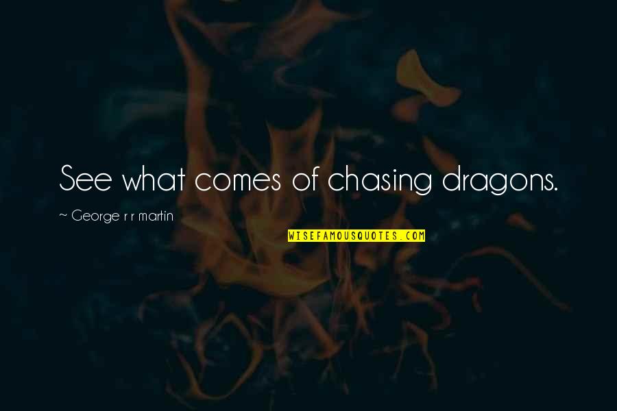 2037478079 Quotes By George R R Martin: See what comes of chasing dragons.