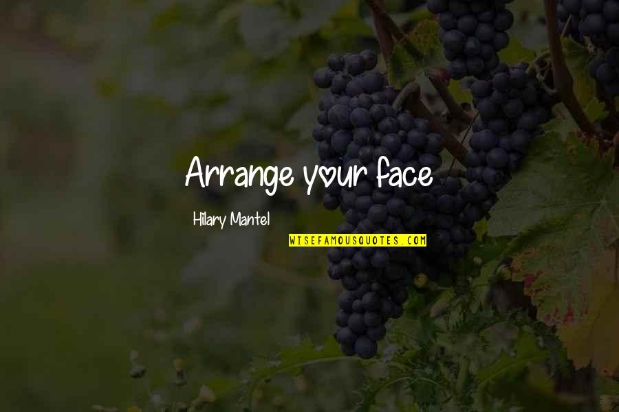 2052704000 Quotes By Hilary Mantel: Arrange your face