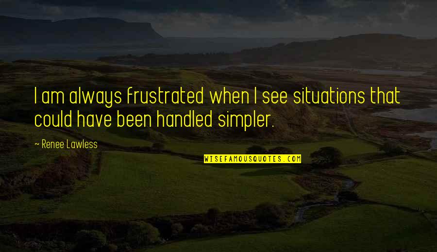 2052704285 Quotes By Renee Lawless: I am always frustrated when I see situations