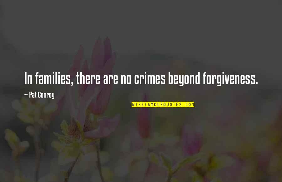 2060 Vs 1660 Quotes By Pat Conroy: In families, there are no crimes beyond forgiveness.