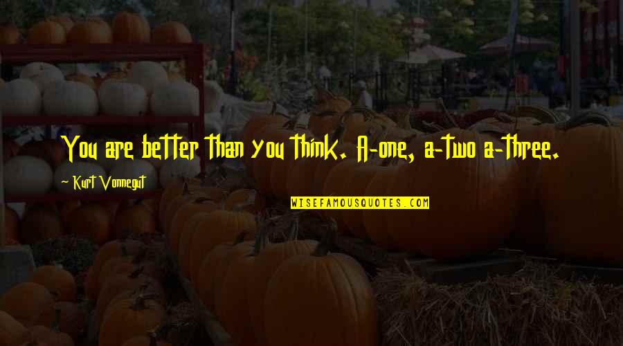 2062 Commonwealth Quotes By Kurt Vonnegut: You are better than you think. A-one, a-two