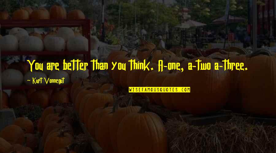 2062 Commonwealth Quotes By Kurt Vonnegut: You are better than you think. A-one, a-two 2062 Commonwealth Quotes By Kurt Vonnegut: You are better than you think. A-one, a-two