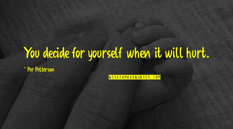 20705 Quotes By Per Petterson: You decide for yourself when it will hurt. 20705 Quotes By Per Petterson: You decide for yourself when it will hurt.