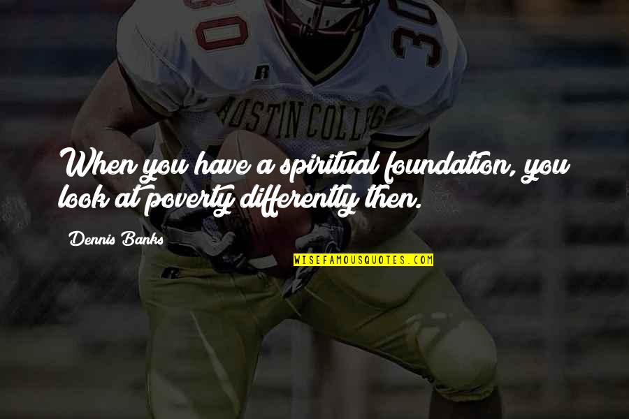 20706 Quotes By Dennis Banks: When you have a spiritual foundation, you look