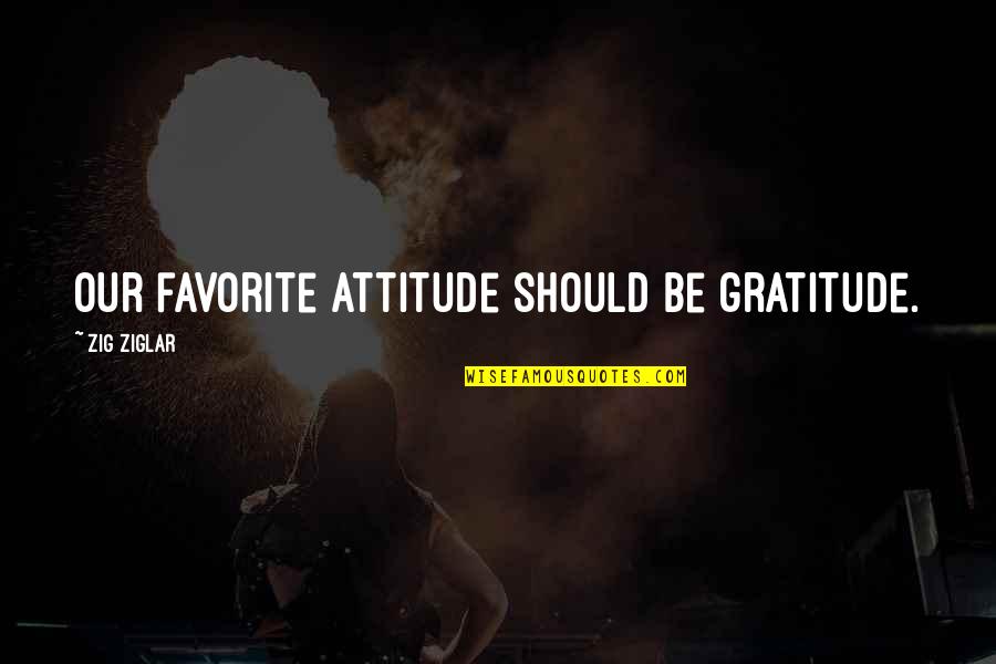 208 Quotes By Zig Ziglar: Our favorite attitude should be gratitude.