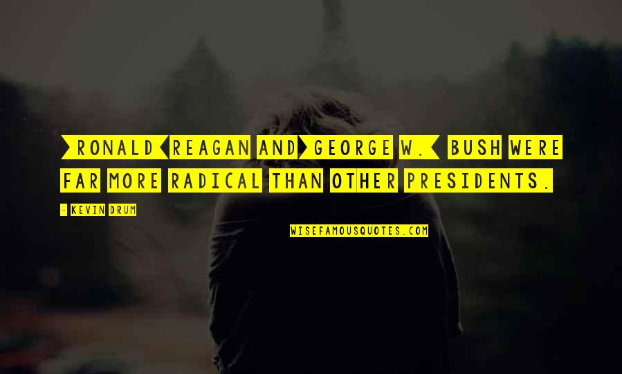 2098 9806 Quotes By Kevin Drum: [Ronald]Reagan and[George W.] Bush were far more radical