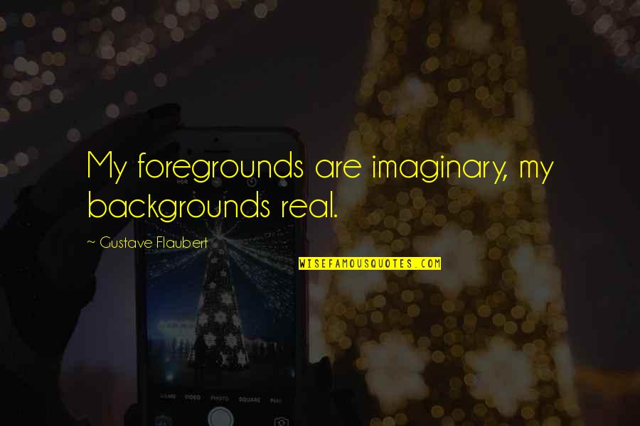 209864226 Quotes By Gustave Flaubert: My foregrounds are imaginary, my backgrounds real.