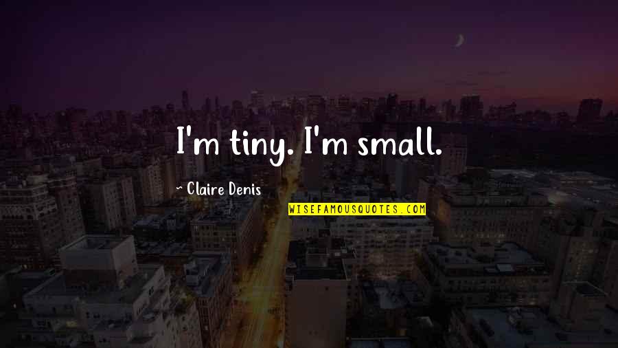 20e Verjaardag Quotes By Claire Denis: I'm tiny. I'm small. 20e Verjaardag Quotes By Claire Denis: I'm tiny. I'm small.