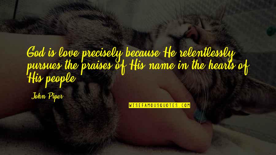 20hes18s00 Quotes By John Piper: God is love precisely because He relentlessly pursues