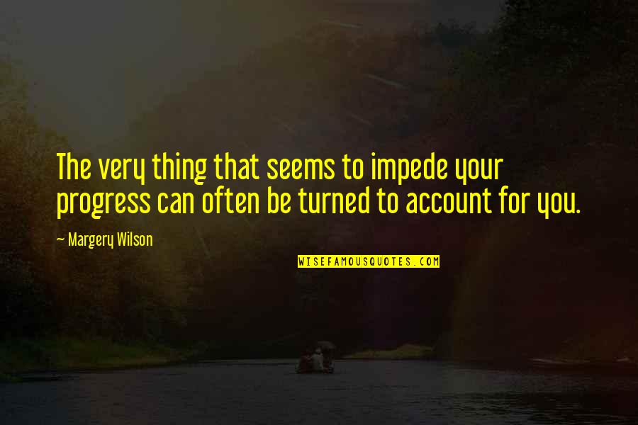 20hes18s00 Quotes By Margery Wilson: The very thing that seems to impede your 20hes18s00 Quotes By Margery Wilson: The very thing that seems to impede your