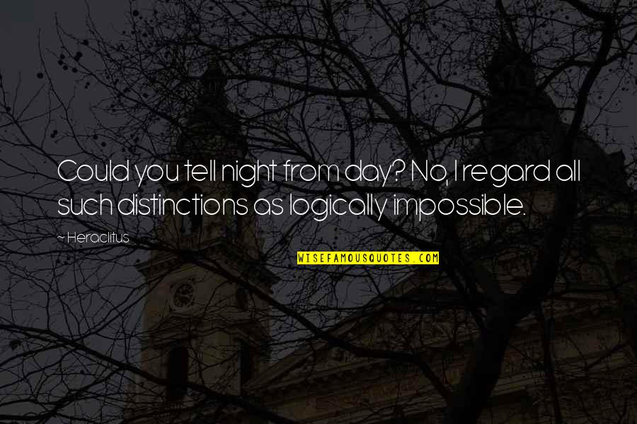 20hete Quotes By Heraclitus: Could you tell night from day? No, I