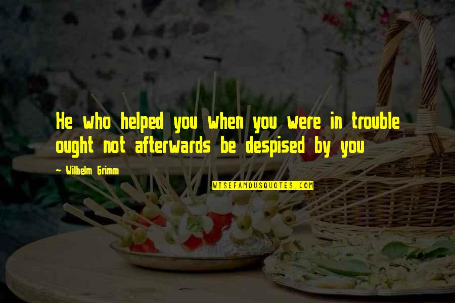 20heure Quotes By Wilhelm Grimm: He who helped you when you were in