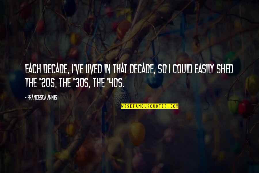 20s 30s 40s Quotes By Francesca Annis: Each decade, I've lived in that decade, so