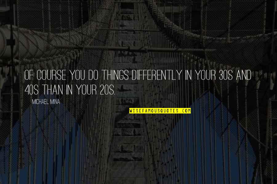 20s 30s And 40s Quotes By Michael Mina: Of course you do things differently in your