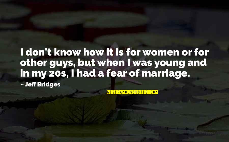20s Quotes By Jeff Bridges: I don't know how it is for women
