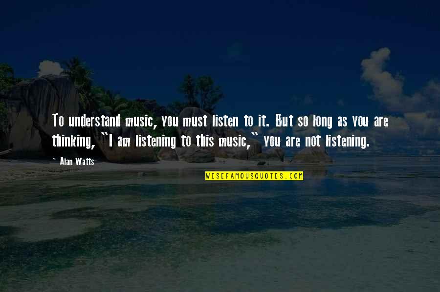 20th Anniversary Sayings Quotes By Alan Watts: To understand music, you must listen to it.