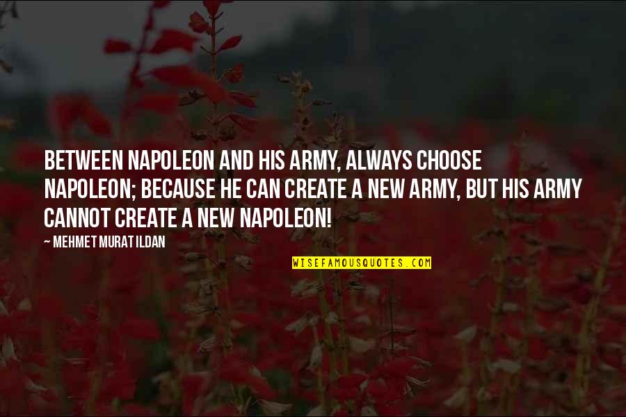 20th Anniversary Sayings Quotes By Mehmet Murat Ildan: Between Napoleon and His army, always choose Napoleon;