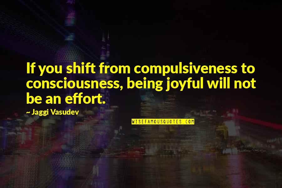 20th Century Art Quotes By Jaggi Vasudev: If you shift from compulsiveness to consciousness, being