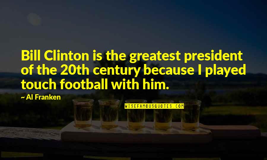 20th Century President Quotes By Al Franken: Bill Clinton is the greatest president of the