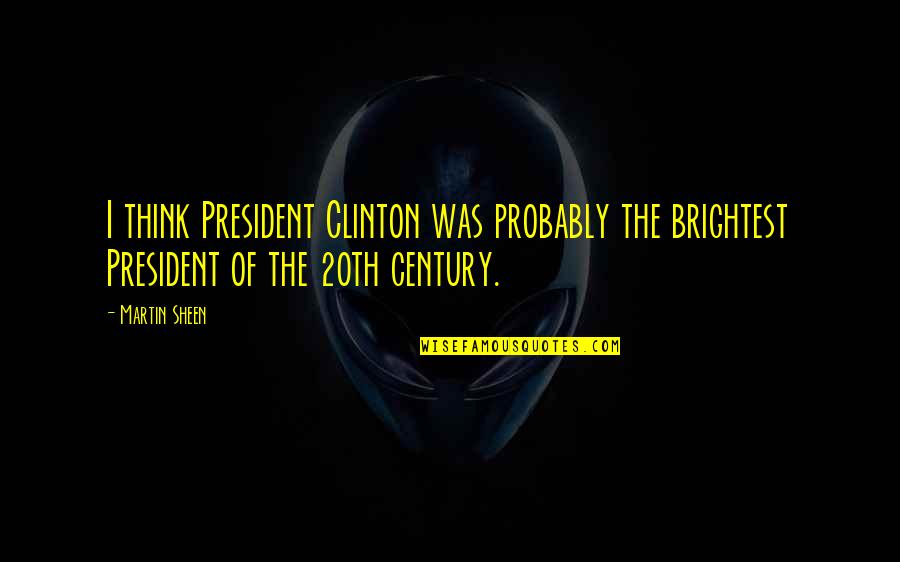 20th Century President Quotes By Martin Sheen: I think President Clinton was probably the brightest