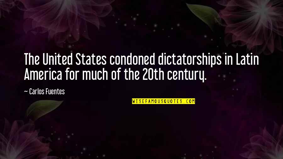 20th Century Quotes By Carlos Fuentes: The United States condoned dictatorships in Latin America