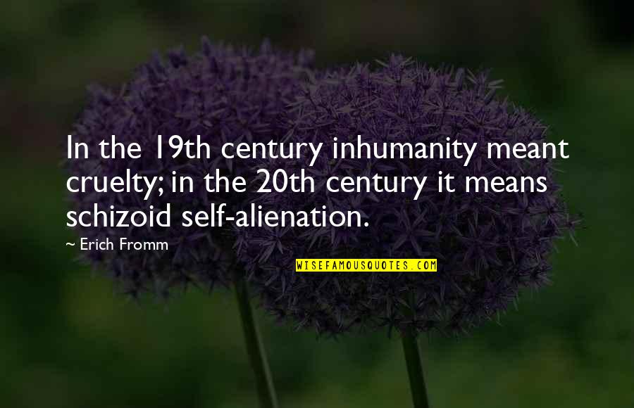 20th Century Quotes By Erich Fromm: In the 19th century inhumanity meant cruelty; in