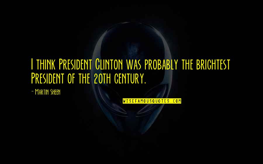 20th Century Quotes By Martin Sheen: I think President Clinton was probably the brightest