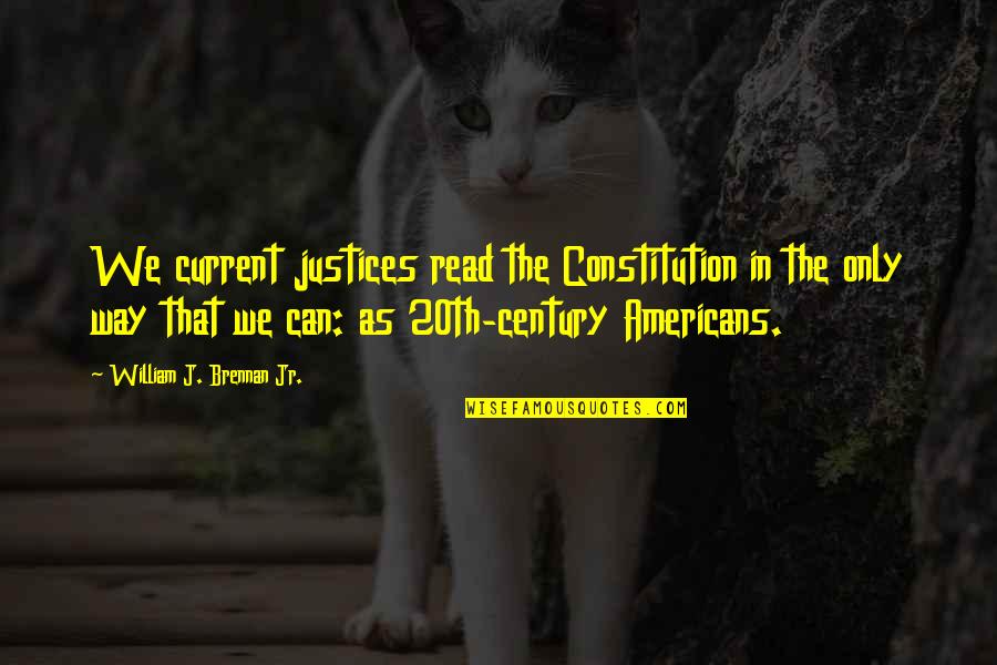 20th Century Quotes By William J. Brennan Jr.: We current justices read the Constitution in the